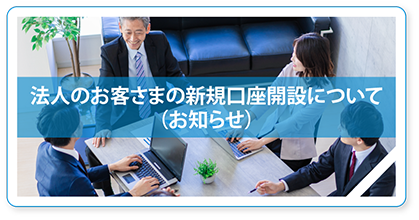 法人のお客さまの新規口座開設について